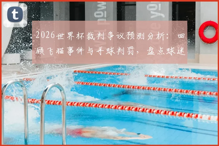 2026世界杯裁判争议预测分析:回顾飞猫事件与手球判罚,盘点球迷热议历史误判TOP10指南