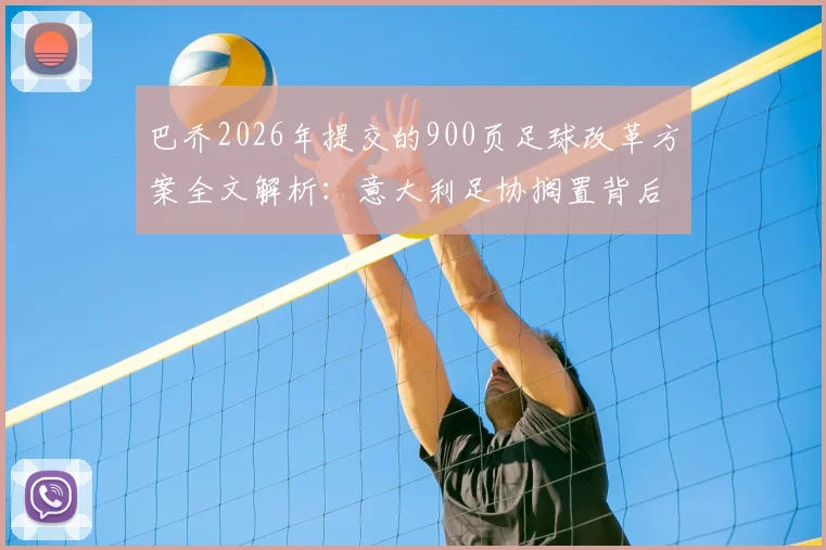 巴乔2026年提交的900页足球改革方案全文解析:意大利足协搁置背后的深层原因与青训改革建议