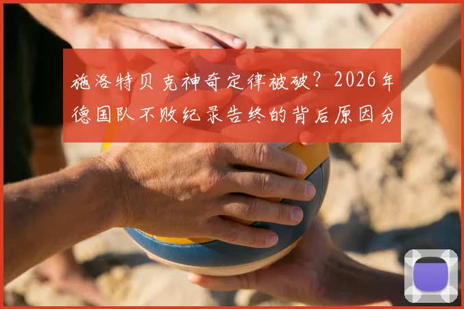 施洛特贝克神奇定律被破？2026年德国队不败纪录告终的背后原因分析