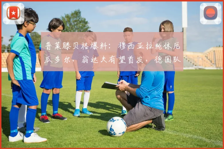 普莱滕贝格爆料:穆西亚拉轮休厄瓜多尔,翁达夫有望首发,德国队2026年阵容换血前瞻