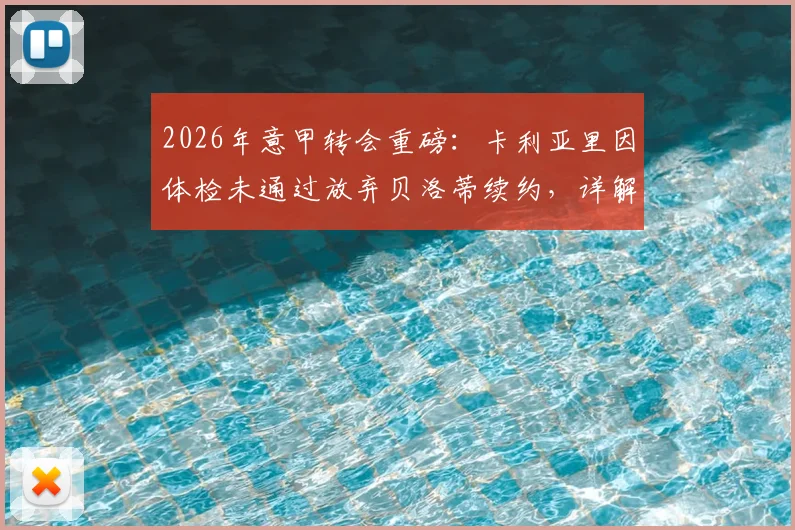 2026年意甲转会重磅：卡利亚里因体检未通过放弃贝洛蒂续约，详解球员体检失败后果及俱乐部决策内幕