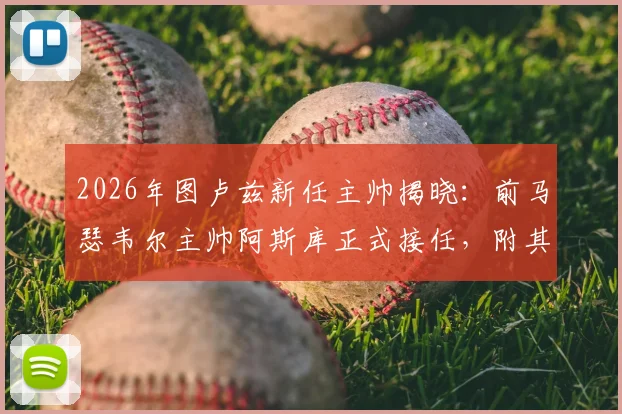 2026年图卢兹新任主帅揭晓：前马瑟韦尔主帅阿斯库正式接任，附其执教履历与球队前景解读