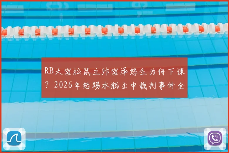 RB大宫松鼠主帅宫泽悠生为何下课？2026年怒踢水瓶击中裁判事件全解析及后续影响