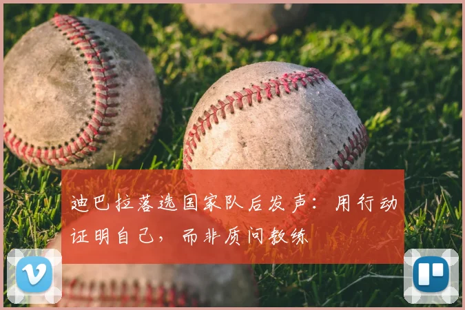 迪巴拉落选国家队后发声：用行动证明自己，而非质问教练