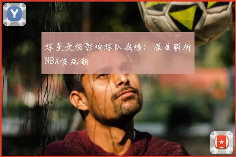 球星受伤影响球队战绩：深度解析NBA伤病潮