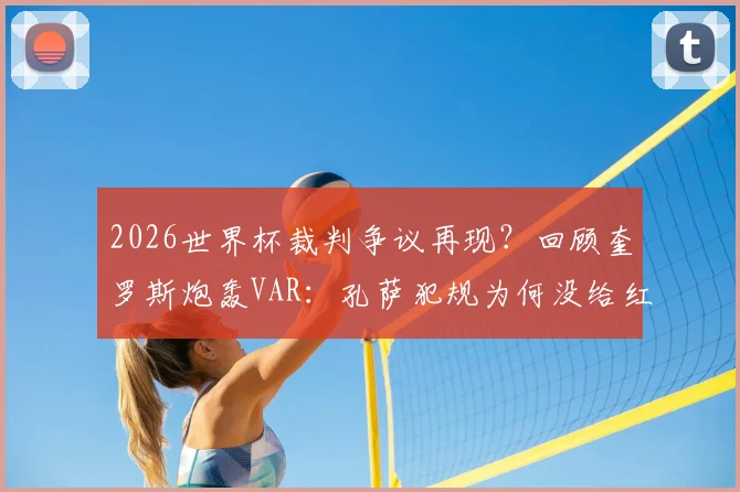 2026世界杯裁判争议再现?回顾奎罗斯炮轰VAR:孔萨犯规为何没给红点套餐,详解VAR介入规则与漏判案例