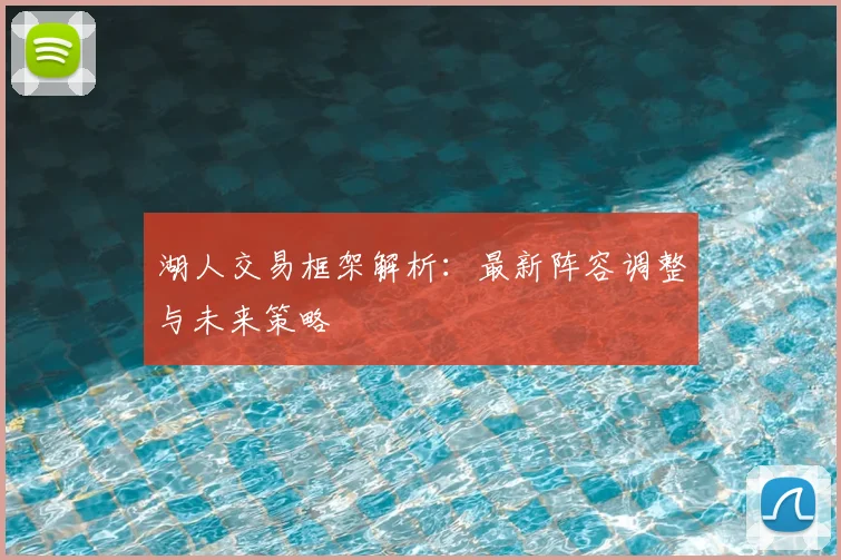 湖人交易框架解析:最新阵容调整与未来策略