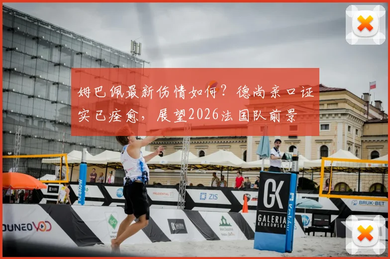 姆巴佩最新伤情如何?德尚亲口证实已痊愈,展望2026法国队前景