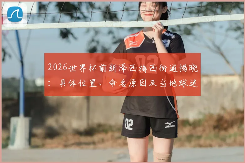 2026世界杯前新泽西梅西街道揭晓：具体位置、命名原因及当地球迷真实反响全解析