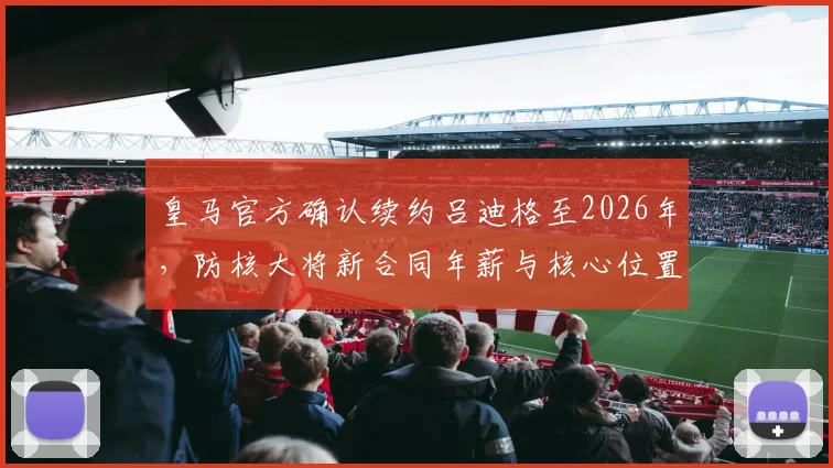 皇马官方确认续约吕迪格至2026年，防核大将新合同年薪与核心位置解析