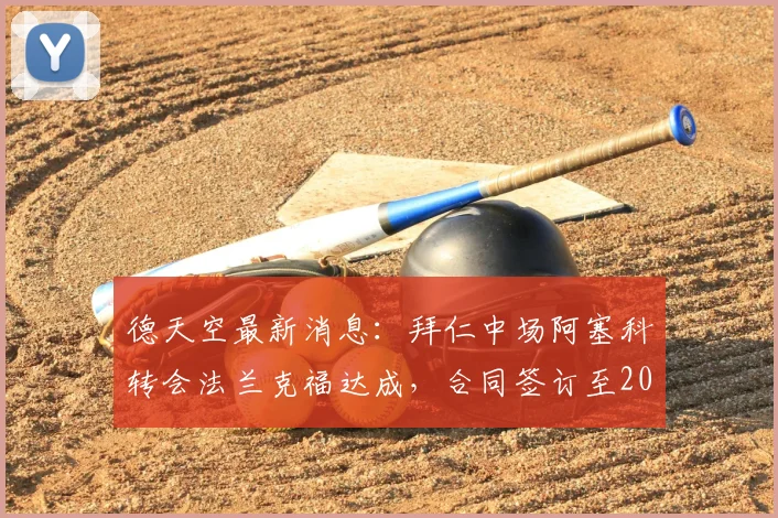 德天空最新消息：拜仁中场阿塞科转会法兰克福达成，合同签订至2026年，具体转会费与球员薪资详情曝光