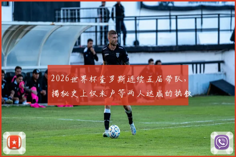 2026世界杯奎罗斯连续五届带队，揭秘史上仅米卢等两人达成的执教传奇