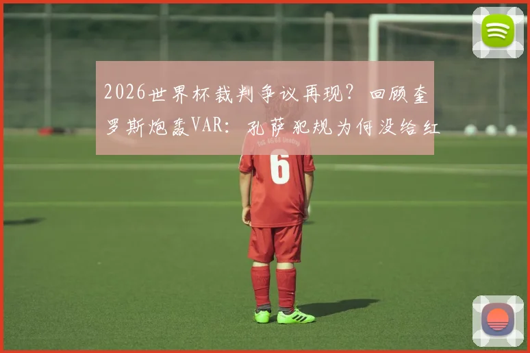 2026世界杯裁判争议再现？回顾奎罗斯炮轰VAR：孔萨犯规为何没给红点套餐，详解VAR介入规则与漏判案例
