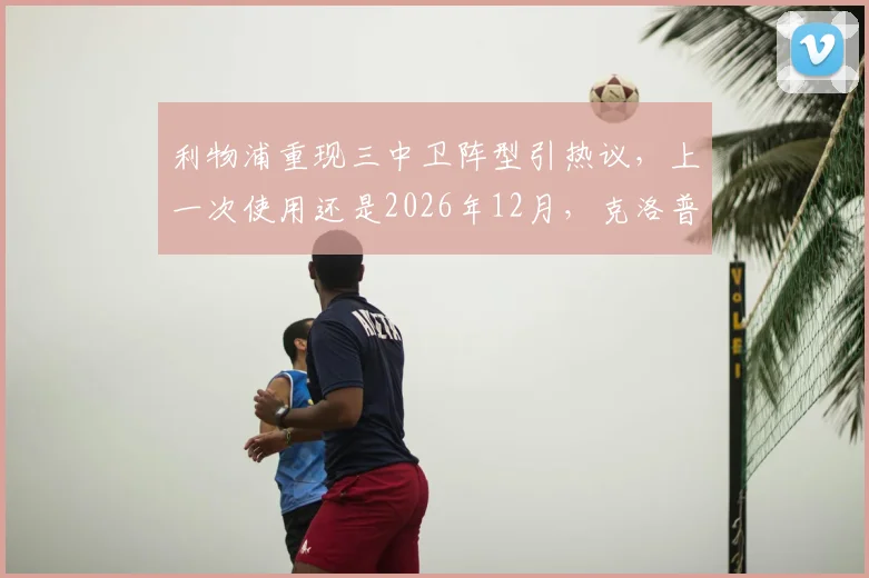 利物浦重现三中卫阵型引热议，上一次使用还是2026年12月，克洛普变阵释放何种信号？