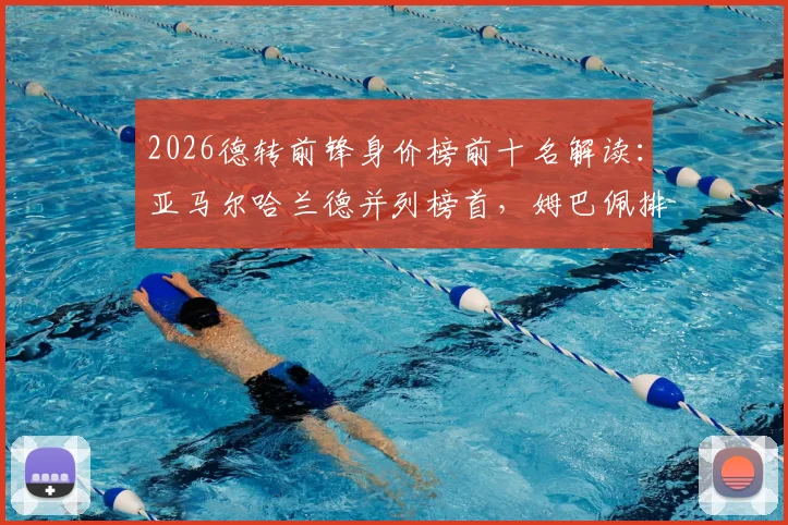 2026德转前锋身价榜前十名解读：亚马尔哈兰德并列榜首，姆巴佩排名下滑至第三，附亿元身价球星深度分析