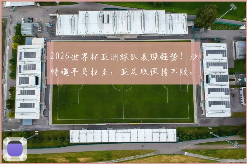 2026世界杯亚洲球队表现强势！沙特逼平乌拉圭，亚足联保持不败，南美球队一胜难求