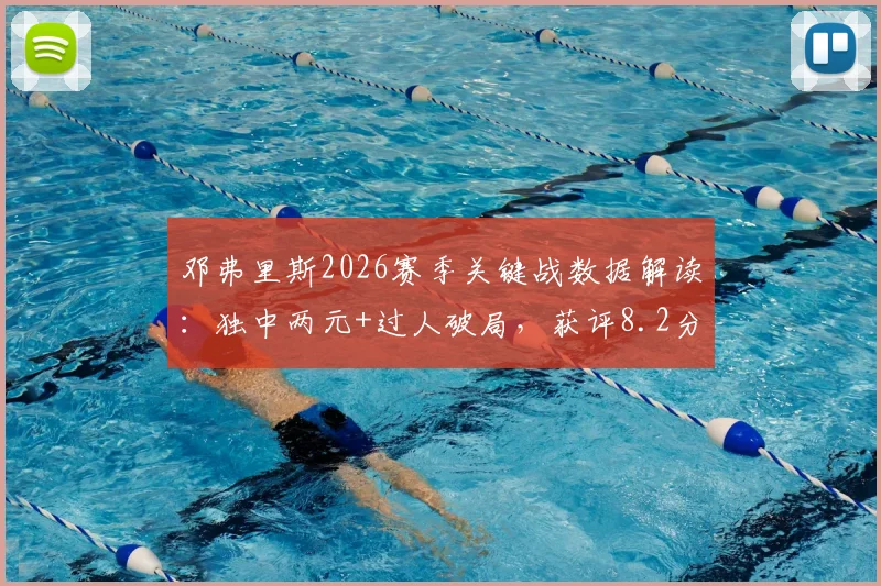 邓弗里斯2026赛季关键战数据解读:独中两元+过人破局,获评8.2分的高光表现全回顾
