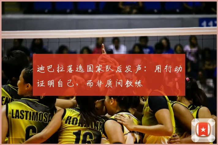 迪巴拉落选国家队后发声：用行动证明自己，而非质问教练
